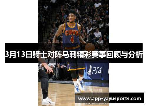 3月13日骑士对阵马刺精彩赛事回顾与分析