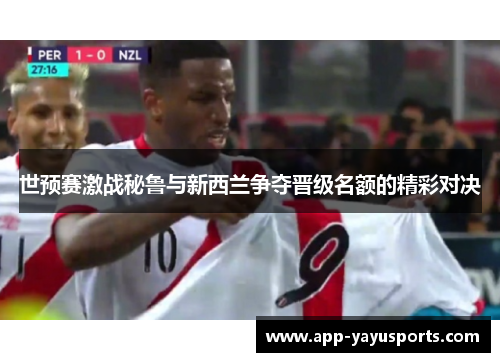 世预赛激战秘鲁与新西兰争夺晋级名额的精彩对决